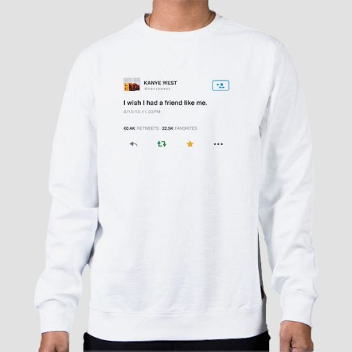 Sweatshirt White Funny Kanye Tweets I Wish Had Friend Like Me