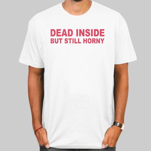 Dead Inside but Still Horny Shirt