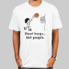 Funny Basketball Shoot Hoops Not People Shirt