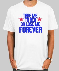 Funny Quotes Take Me to Bed or Lose Me Forever Shirt