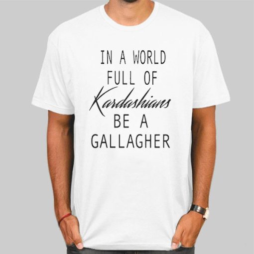 In a World Full of Kardashians Be a Gallagher Quote Shirt