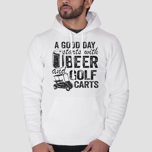 Hoodie White A Good Day Starts With Beer and Funny Golf Cart