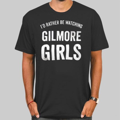 Id Rather Be Watching Gilmore Girls Shirt