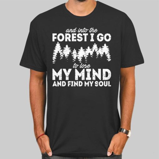 Into the Forest I Go to Lose My Mind and Find My Soul Shirt