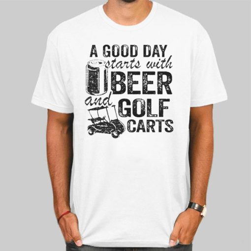 A Good Day Starts With Beer and Funny Golf Cart Shirt