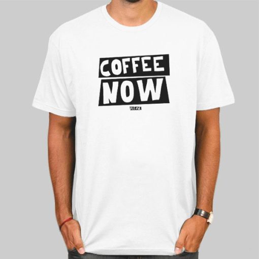 T Shirt White Funny Text Coffee Now