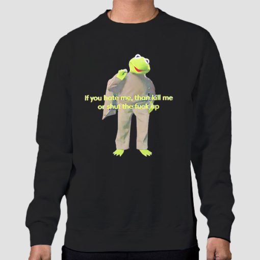 Sweatshirt Black Kermit Quotes if You Hate Me Then Kill Me