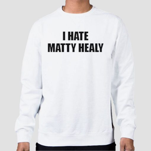 Sweatshirt White Funny I Hate Matty Healy
