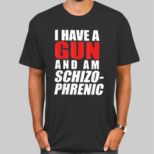 Funny I Have a Gun and Am Schizophrenic Shirt