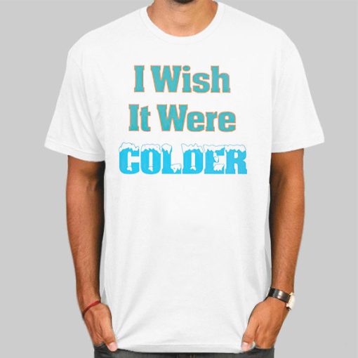 Funny I Wish It Were Colder Shirt