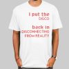 I Put the Disco Back in Disconnecting From Reality Quote Shirt