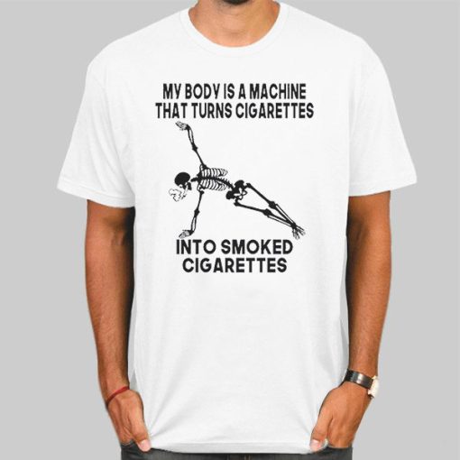 My Body Is a Machine That Turns Cigarettes Shirt