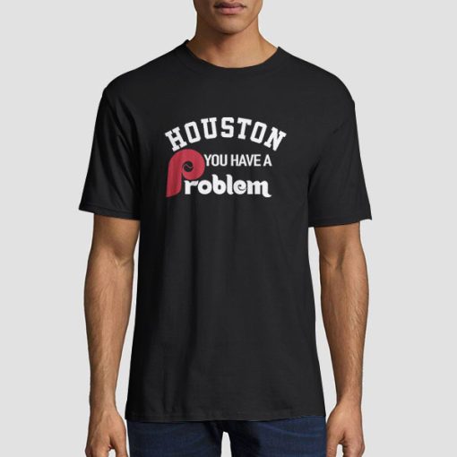 Houston You Have a Problem Phillies Shirt