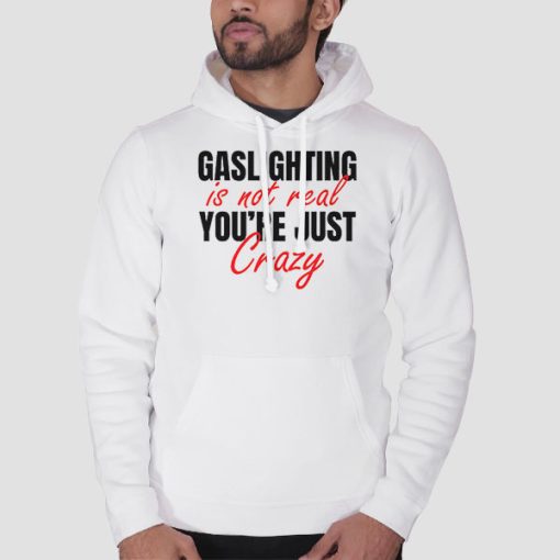Hoodie White Gaslighting Is Not Real Youre Just Crazy