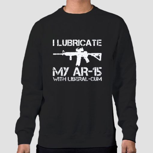 Sweatshirt Black I Lubricate My Ar 15 With Liberal Cum