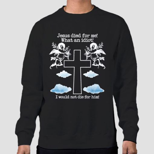 Sweatshirt Black Jesus Died for Me What an Idiot Funny