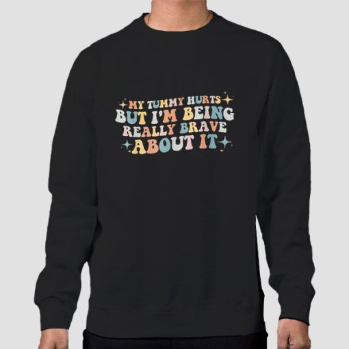 Sweatshirt Black Quotes My Tummy Hurts but I'm Being so Brave About It