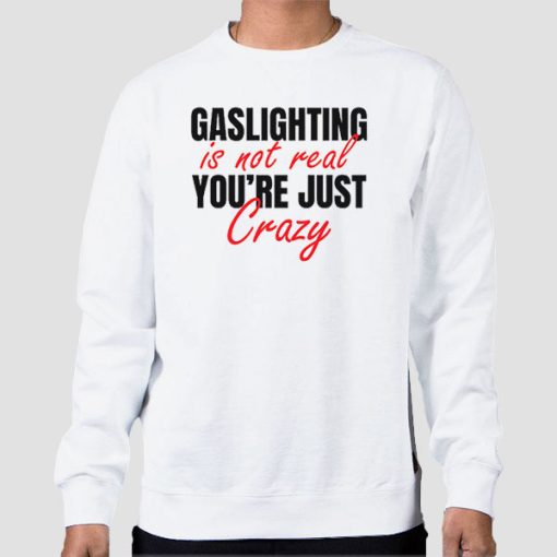 Sweatshirt White Gaslighting Is Not Real Youre Just Crazy