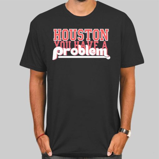 Funny Houston You Have a Problem Phillies Shirt