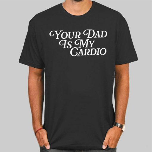Jokes Your Dad Is My Cardio Shirt