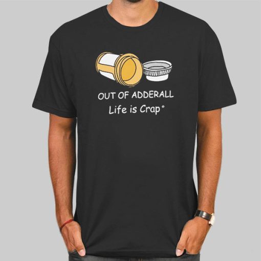 Life Is Crap out of Adderall Shirt