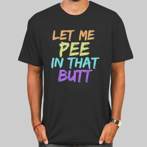 Rainbow Let Me Pee in That Butt Shirt