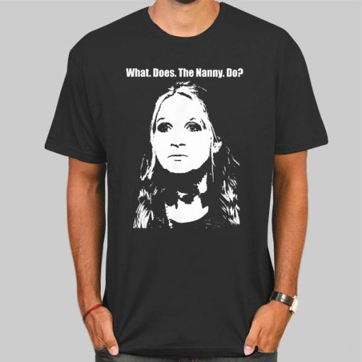With Face What Does the Nanny Do Shirt