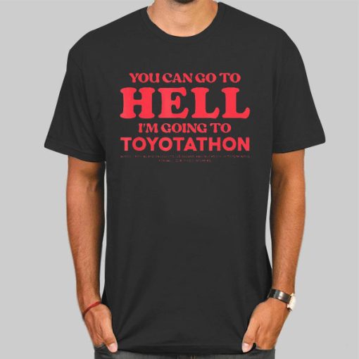 You Can Go to Hell I'm Going to Toyotathon Shirt