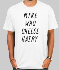 Mike Who Cheese Hairy Quotes Shirt