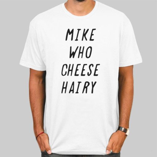 Mike Who Cheese Hairy Quotes Shirt