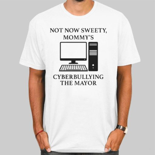 Not Now Sweety Mommy's Cyberbullying the Mayor Shirt