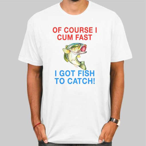 Vintage Ofcourse I Cum Fast I Got Fish to Catch Shirt