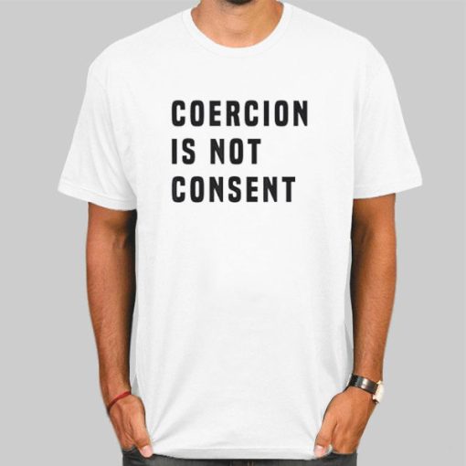 The Coercion Is Not Consent Shirt