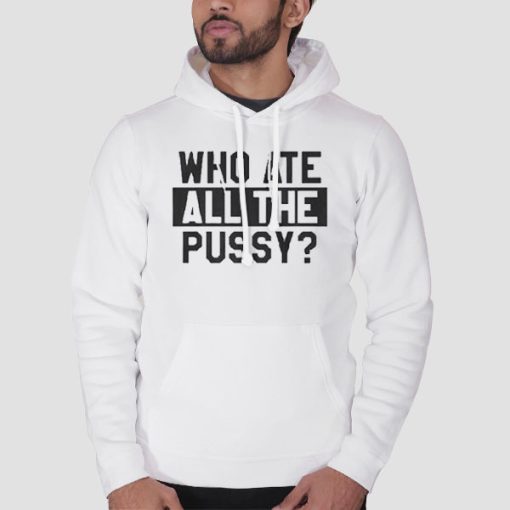 Hoodie White Funny Quotes Who Ate All the Pussy