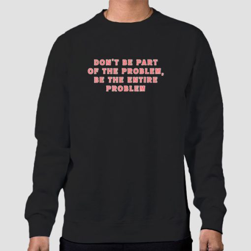 Sweatshirt Black Be the Entire Problem Quotes