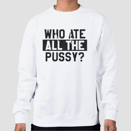 Sweatshirt White Funny Quotes Who Ate All the Pussy