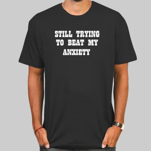 Quotes Still Trying to Beat My Anxiety Shirt