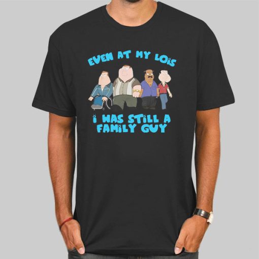 Funny Meme Even at My Lois I Was Still a Family Guy Shirt