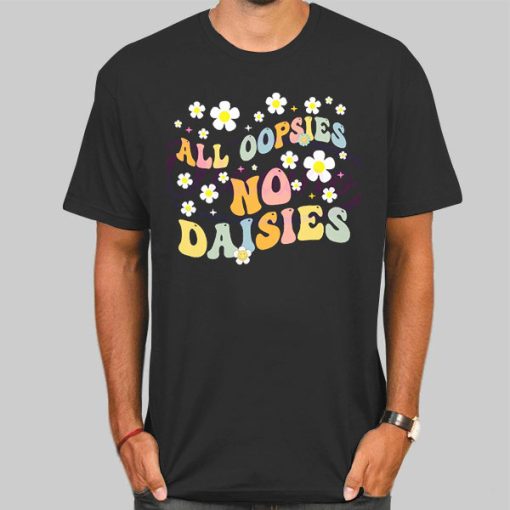 All Oopsies No Daisies Flowers Shirt