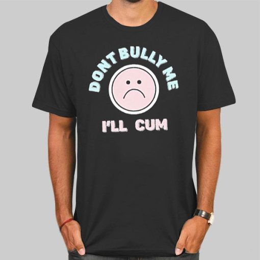Dont Bully Me Ill Cum Emoji Shirt