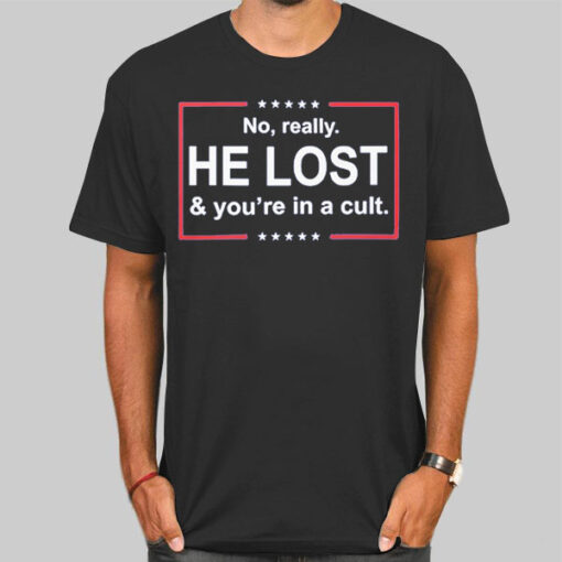 He Lost and You're in a Cult Shirt
