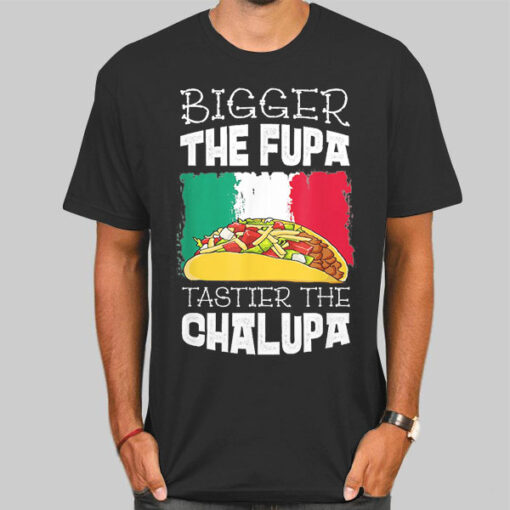Mexico Bigger the Fupa Chalupa Shirt