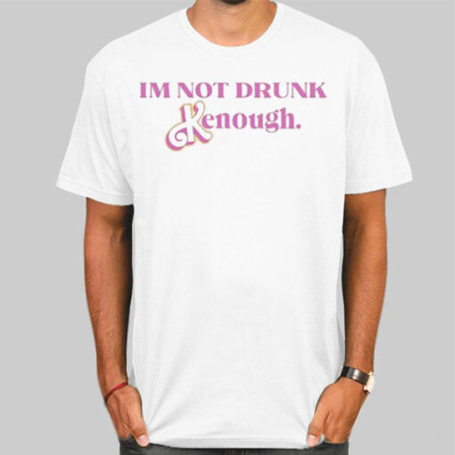 Kenough I'm Not Drunk T Shirts