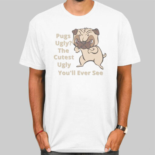 Funny Sarcasm Dog Pug Ugly Shirt