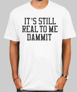 It Still Real to Me Dammit Typography Shirt