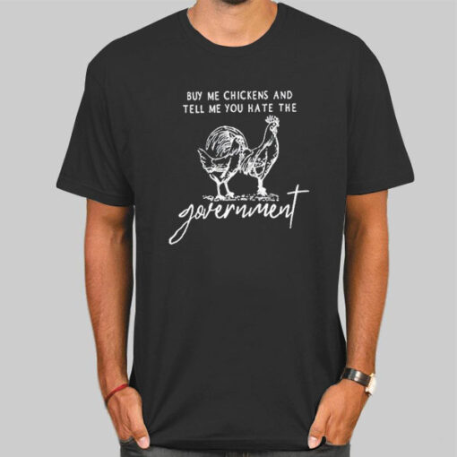 Government Buy Me Chickens and Tell Me Shirt