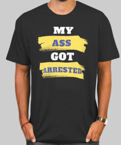 Letter My Ass Got Arrested Shirt