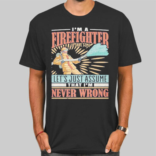 T Shirt Black I'm Never Wrong I'm Firefighter