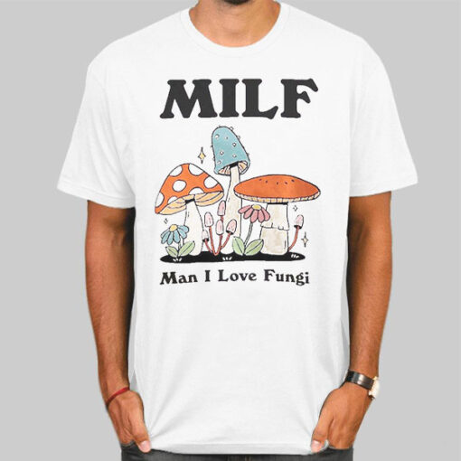 Man I Love Fungi Mushroom Milf Shirts