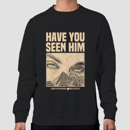 Sweatshirt Black Have You Seen Him Greyfivenine Shirt